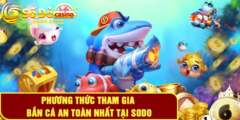 Phương thức tham gia bắn cá an toàn nhất tại Sodo